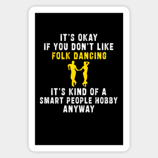 Smart People Hobby Folk Dancing: Newest design for folk dancing lover say "It's okay if don't like folk dancing it's kind of a smart people hobby anyway" Magnet